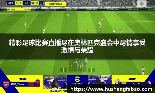 精彩足球比赛直播尽在奥林匹克盛会中尽情享受激情与荣耀