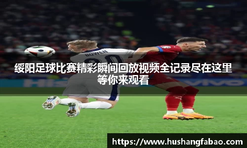 绥阳足球比赛精彩瞬间回放视频全记录尽在这里等你来观看