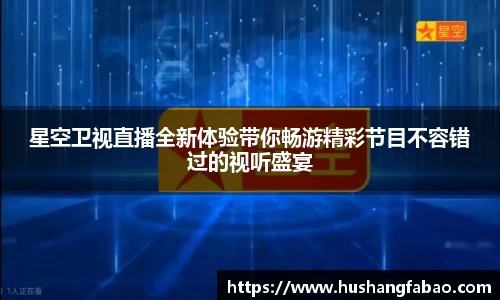 星空卫视直播全新体验带你畅游精彩节目不容错过的视听盛宴