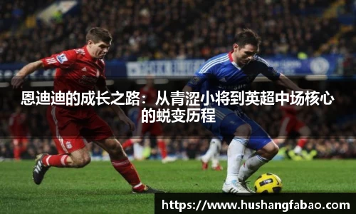 恩迪迪的成长之路：从青涩小将到英超中场核心的蜕变历程