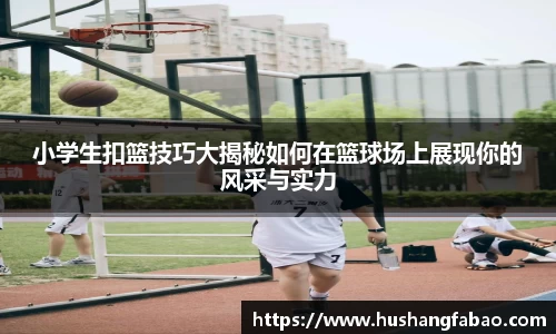 小学生扣篮技巧大揭秘如何在篮球场上展现你的风采与实力